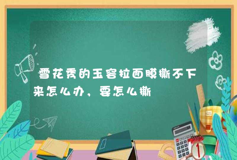 雪花秀的玉容拉面膜撕不下来怎么办，要怎么撕,第1张