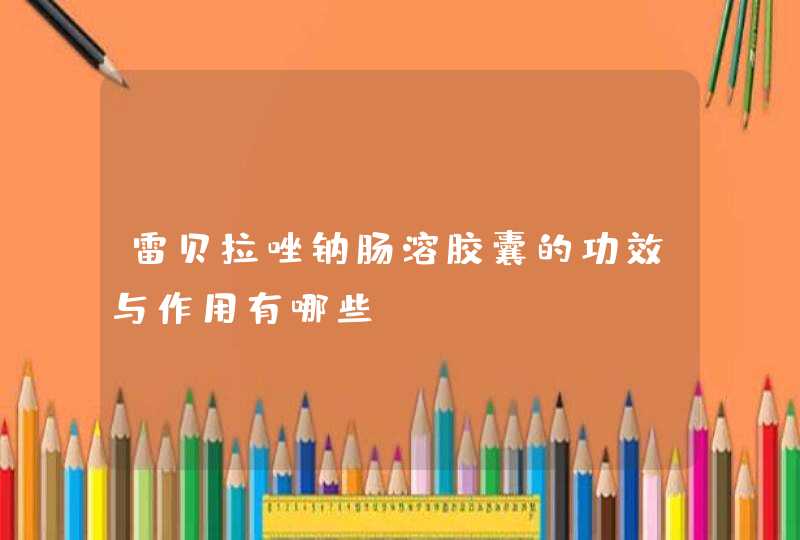 雷贝拉唑钠肠溶胶囊的功效与作用有哪些？,第1张