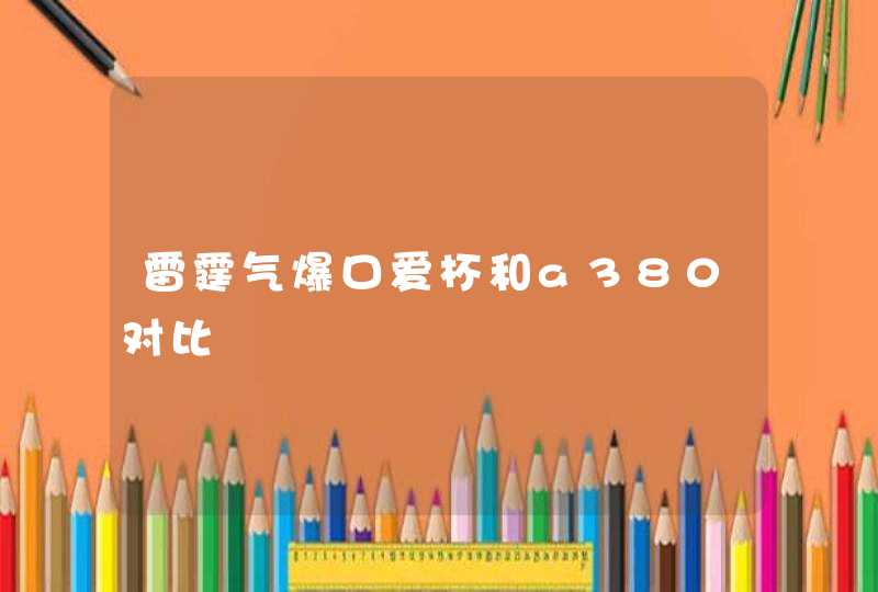 雷霆气爆口爱杯和a380对比,第1张