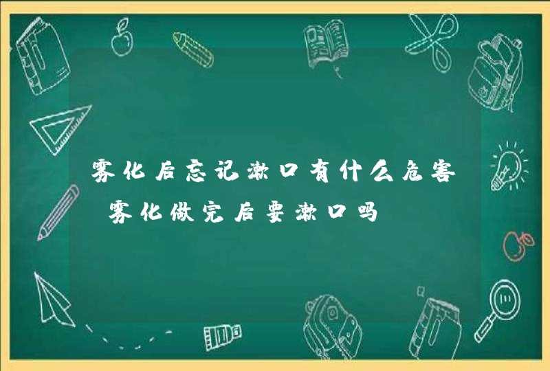 雾化后忘记漱口有什么危害，雾化做完后要漱口吗,第1张