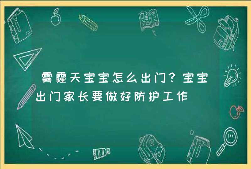 雾霾天宝宝怎么出门？宝宝出门家长要做好防护工作,第1张