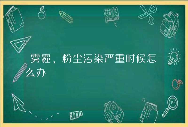 雾霾，粉尘污染严重时候怎么办,第1张