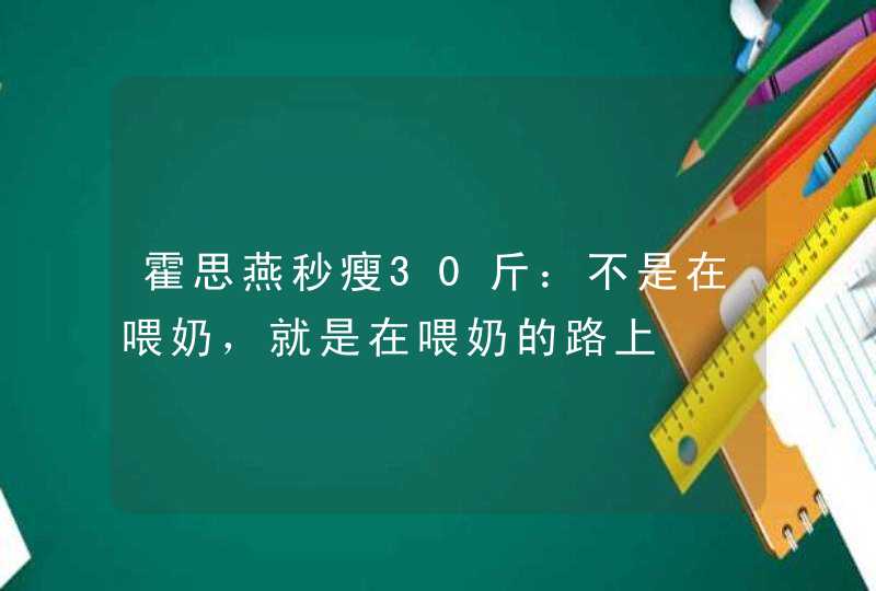 霍思燕秒瘦30斤：不是在喂奶，就是在喂奶的路上,第1张