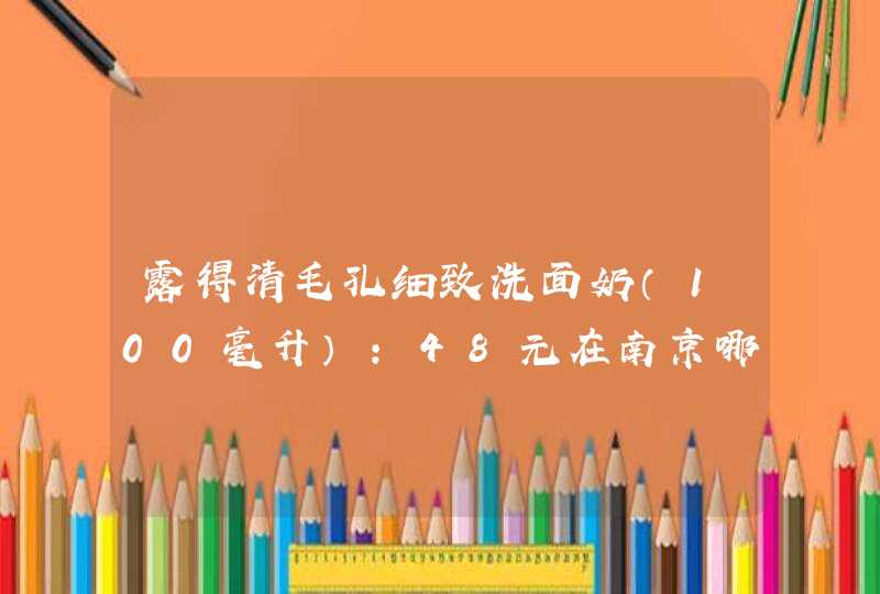 露得清毛孔细致洗面奶（100毫升）：48元在南京哪里可以买到？有人知道吗？？？,第1张