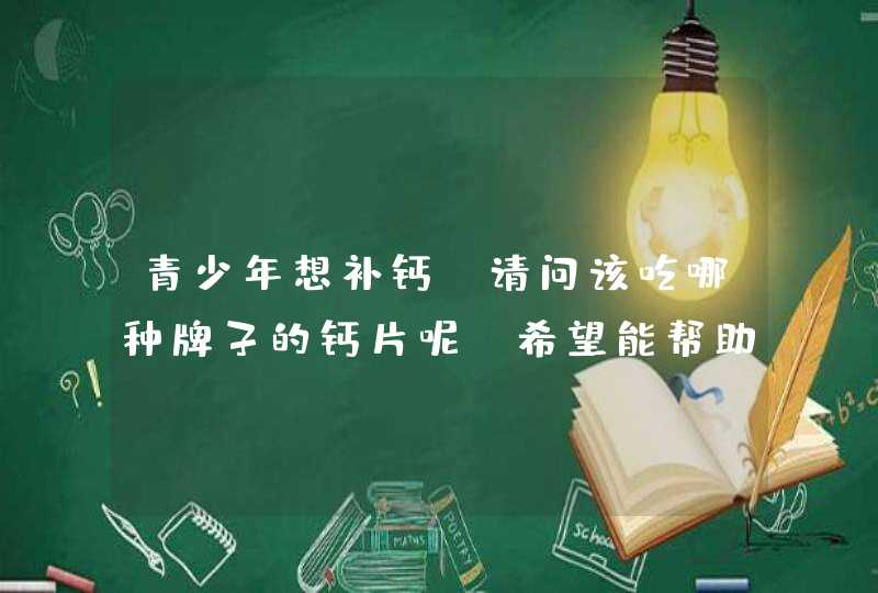 青少年想补钙,请问该吃哪种牌子的钙片呢?希望能帮助长高,第1张