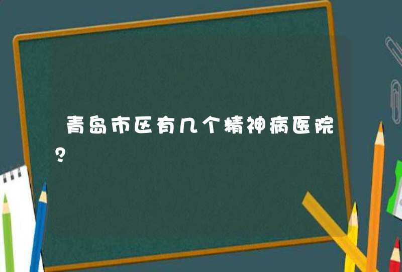 青岛市区有几个精神病医院？,第1张