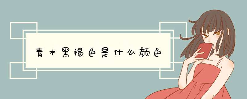 青木黑褐色是什么颜色,第1张 青木黑褐色是什么颜色,第1张