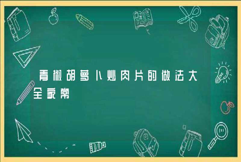 青椒胡萝卜炒肉片的做法大全家常,第1张