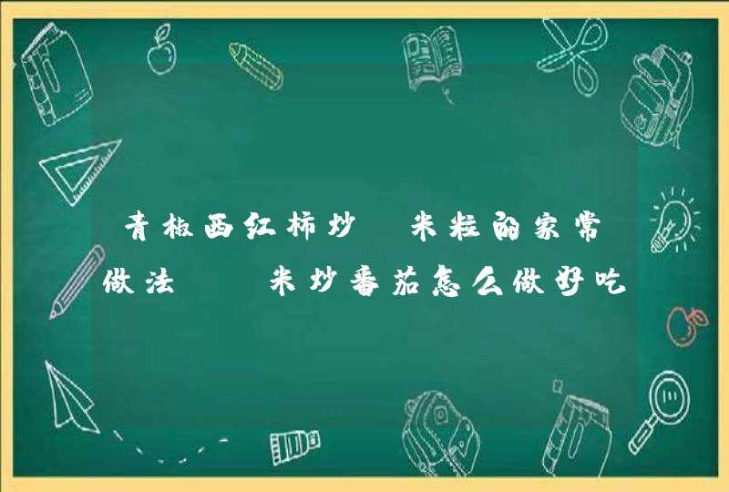 青椒西红柿炒玉米粒的家常做法_玉米炒番茄怎么做好吃,第1张