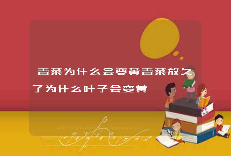 青菜为什么会变黄青菜放久了为什么叶子会变黄,第1张