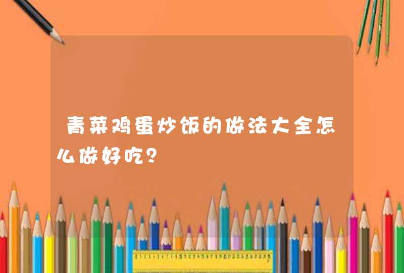 青菜鸡蛋炒饭的做法大全怎么做好吃？,第1张