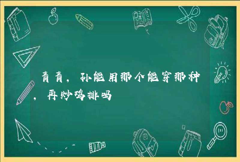 青青，孙能用那个能穿那种，再炒鸡排吗,第1张