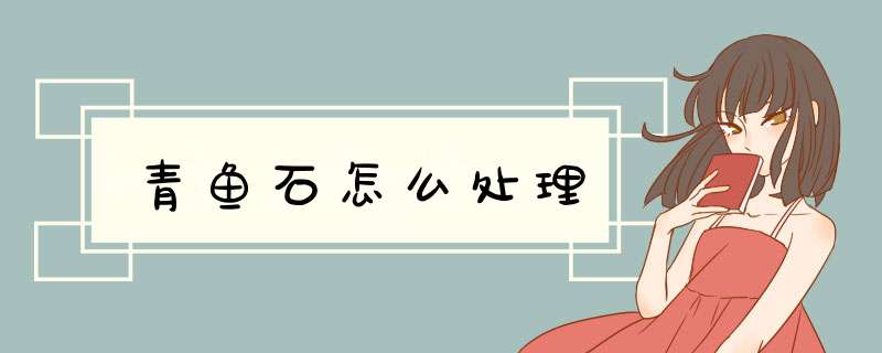 青鱼石怎么处理,第1张