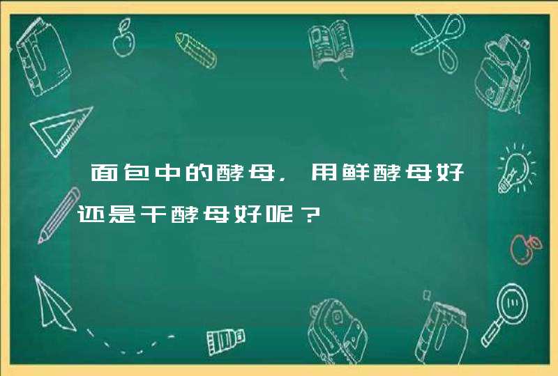 面包中的酵母，用鲜酵母好还是干酵母好呢？,第1张