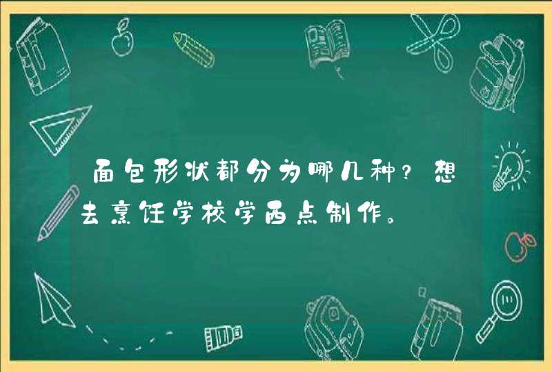 面包形状都分为哪几种？想去烹饪学校学西点制作。,第1张