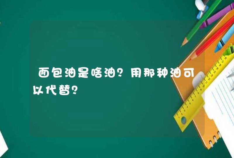 面包油是啥油？用那种油可以代替？,第1张