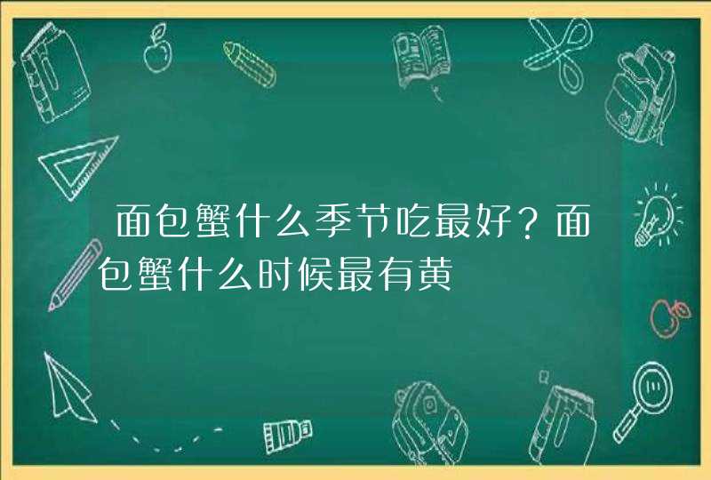 面包蟹什么季节吃最好？面包蟹什么时候最有黄,第1张