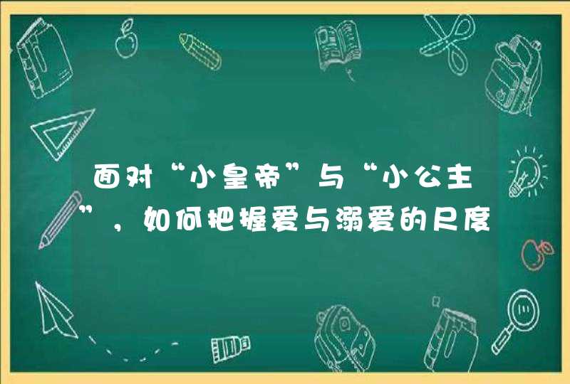 面对“小皇帝”与“小公主”，如何把握爱与溺爱的尺度？,第1张