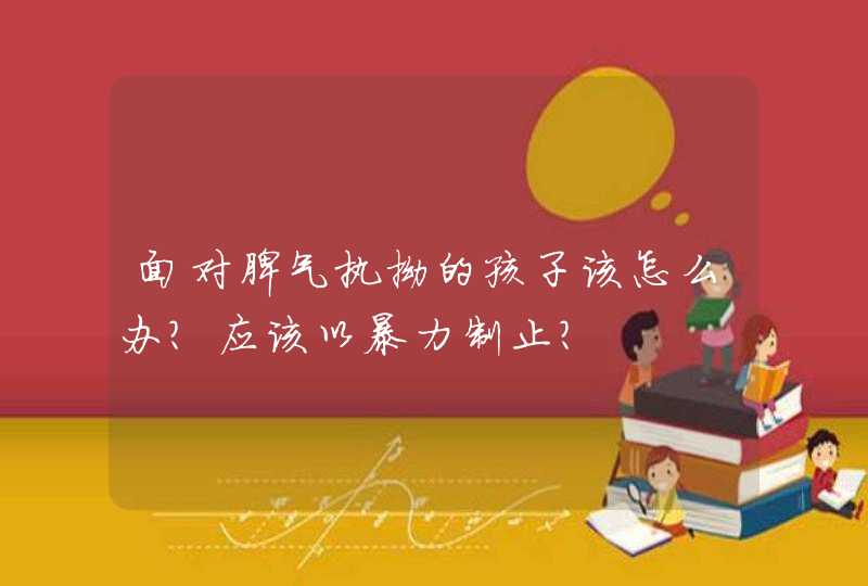 面对脾气执拗的孩子该怎么办？应该以暴力制止？,第1张