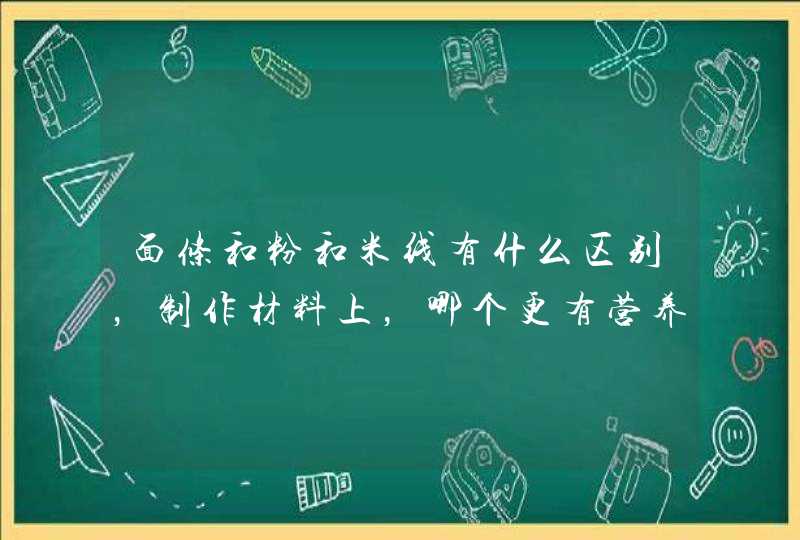 面条和粉和米线有什么区别，制作材料上，哪个更有营养呢？,第1张