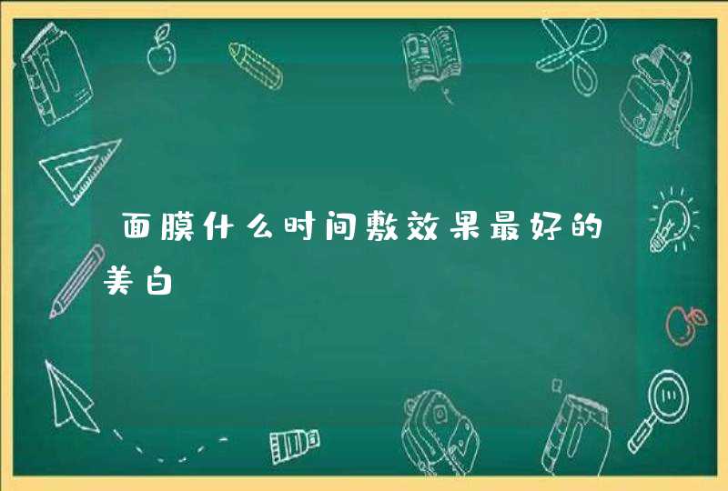 面膜什么时间敷效果最好的美白,第1张