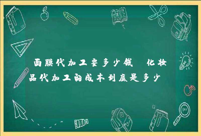 面膜代加工要多少钱，化妆品代加工的成本到底是多少,第1张