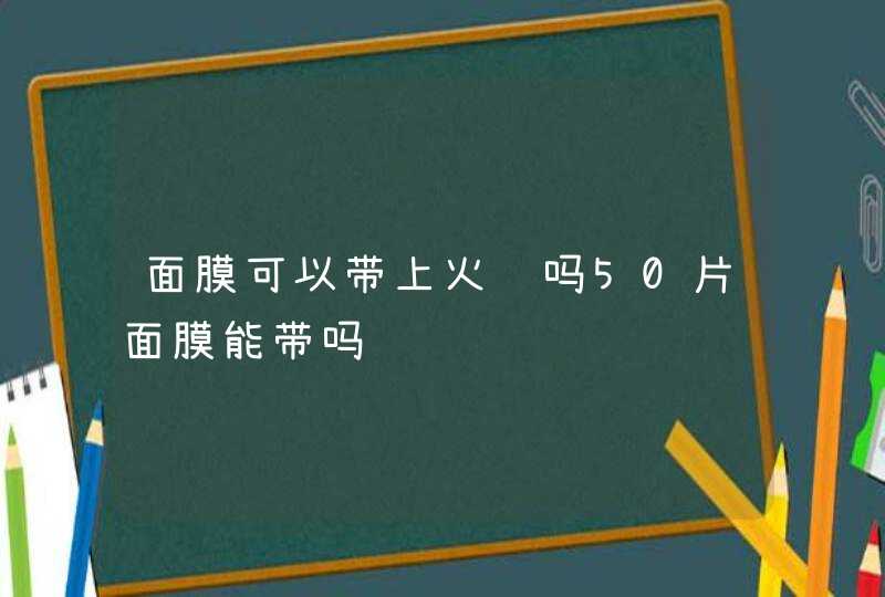 面膜可以带上火车吗50片面膜能带吗,第1张