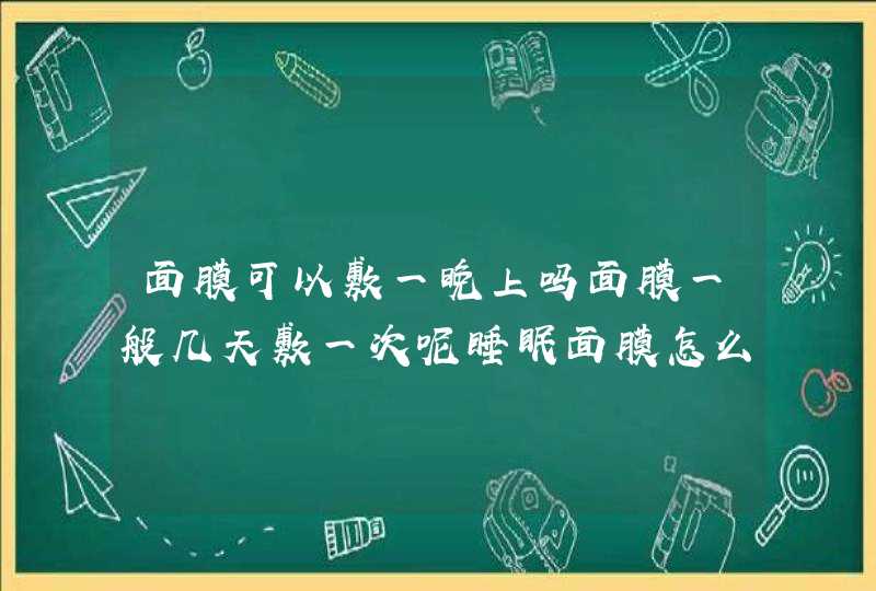 面膜可以敷一晚上吗面膜一般几天敷一次呢睡眠面膜怎么洗,第1张