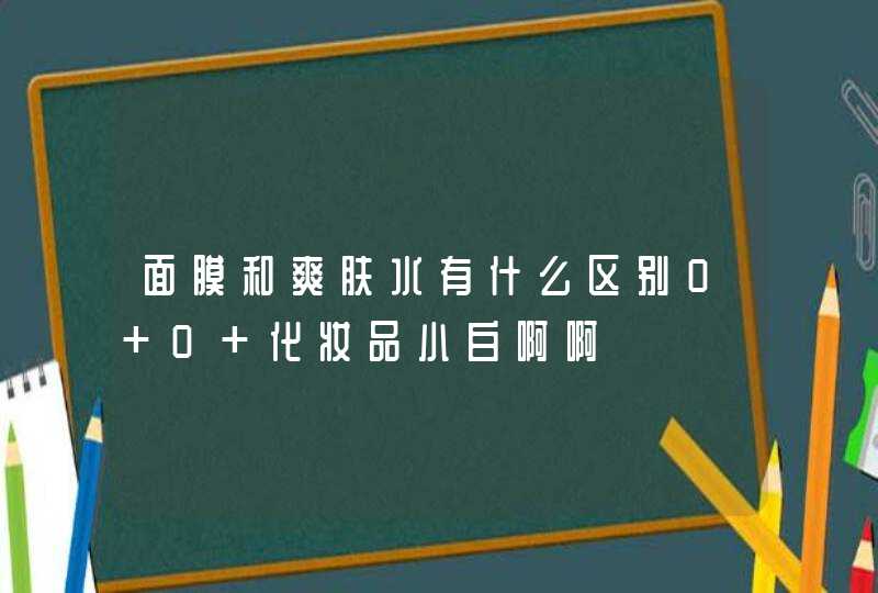 面膜和爽肤水有什么区别0 0 化妆品小白啊啊,第1张