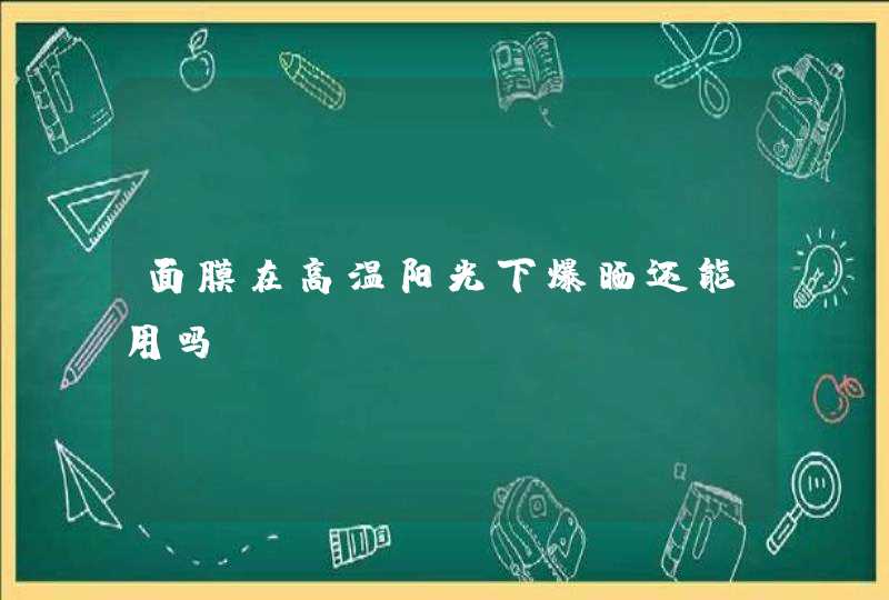 面膜在高温阳光下爆晒还能用吗,第1张