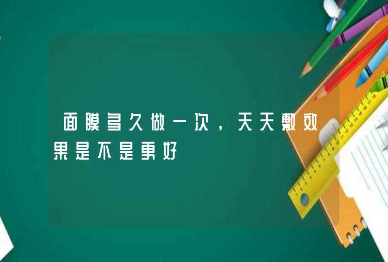 面膜多久做一次，天天敷效果是不是更好,第1张