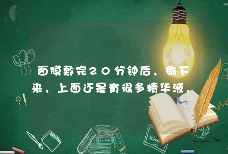 面膜敷完20分钟后，撕下来，上面还是有很多精华液，是没吸收吗,第1张