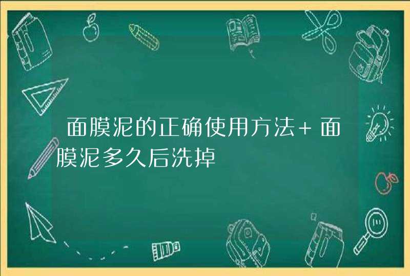 面膜泥的正确使用方法 面膜泥多久后洗掉,第1张