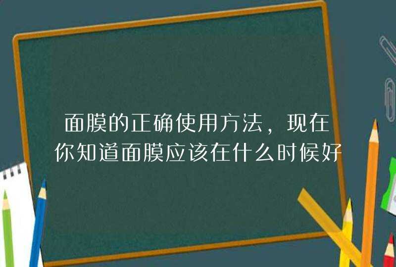 面膜的正确使用方法，现在你知道面膜应该在什么时候好了吧！按照正确的方法使用面膜，那么我们的皮肤也会得到正确的保养。 <p><p><h3>香蒲丽面膜怎么样？好用吗？性价比高吗？<h3><p>自己动手,第1张