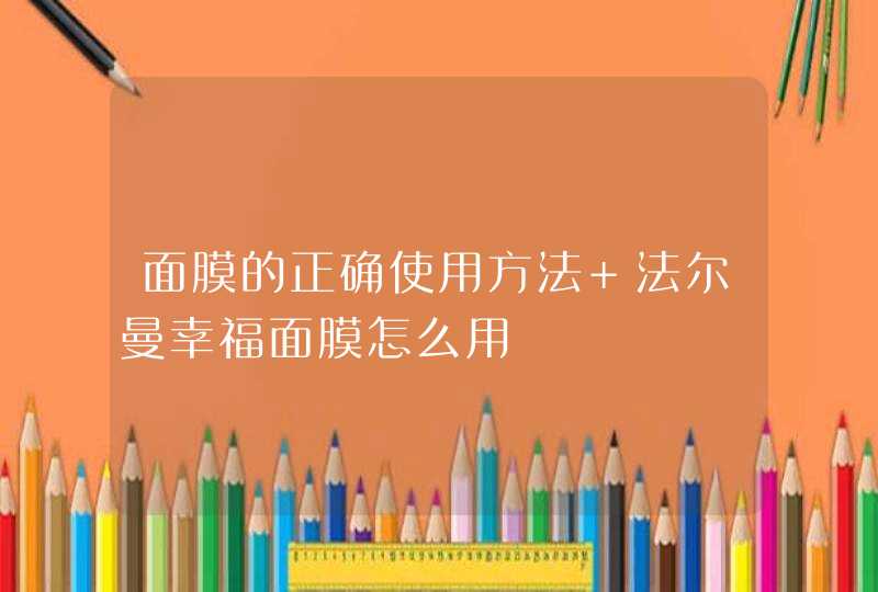 面膜的正确使用方法 法尔曼幸福面膜怎么用,第1张