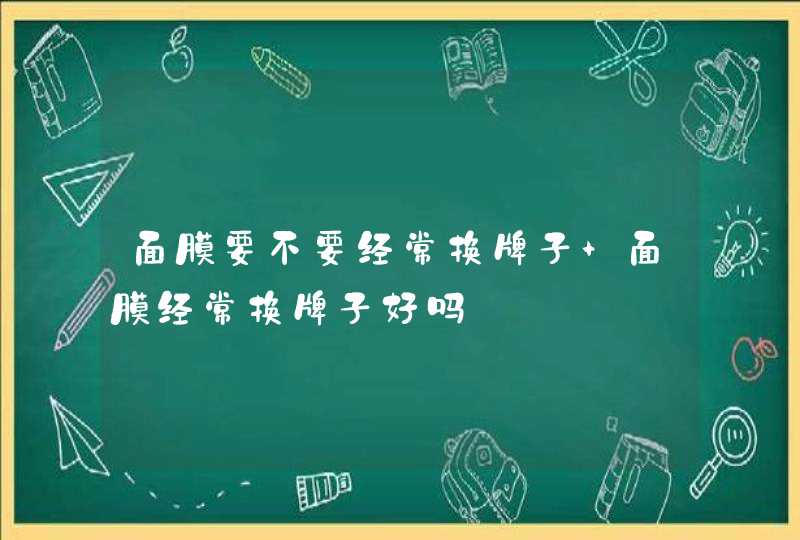 面膜要不要经常换牌子 面膜经常换牌子好吗,第1张