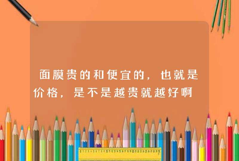 面膜贵的和便宜的，也就是价格，是不是越贵就越好啊,第1张