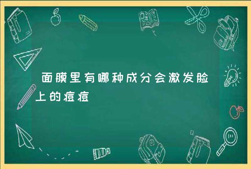 面膜里有哪种成分会激发脸上的痘痘,第1张