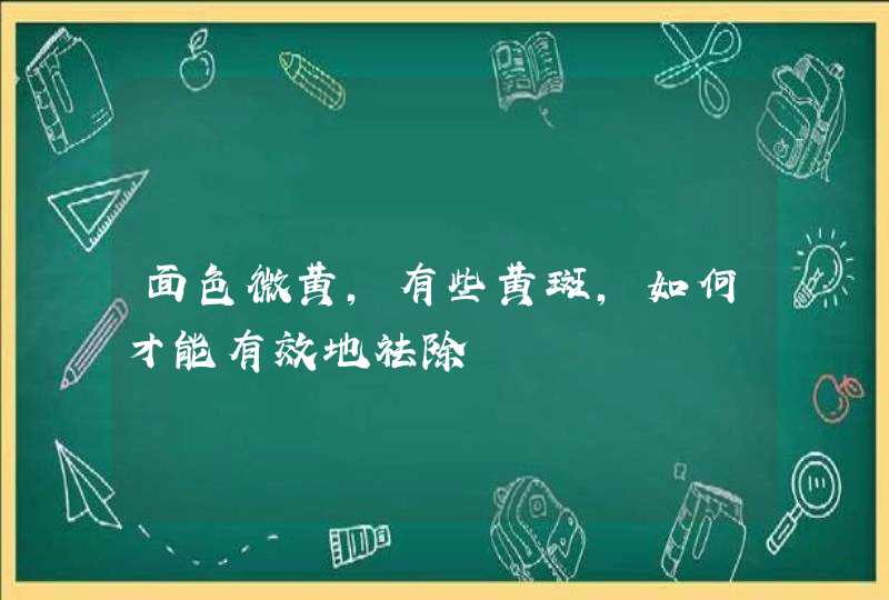 面色微黄，有些黄斑，如何才能有效地祛除,第1张