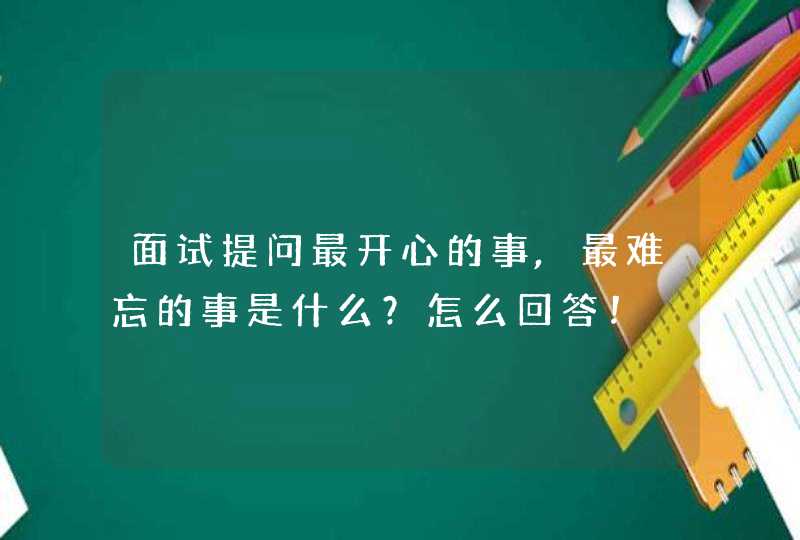 面试提问最开心的事,最难忘的事是什么？怎么回答！,第1张