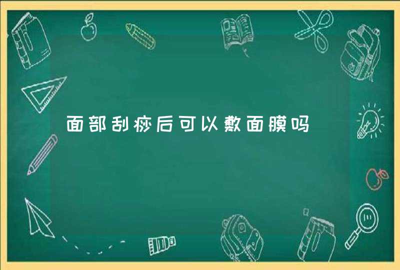 面部刮痧后可以敷面膜吗,第1张