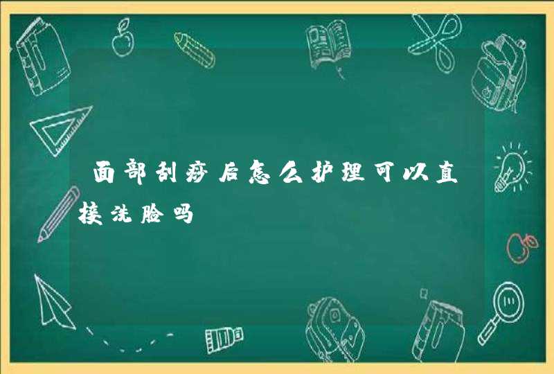 面部刮痧后怎么护理可以直接洗脸吗,第1张