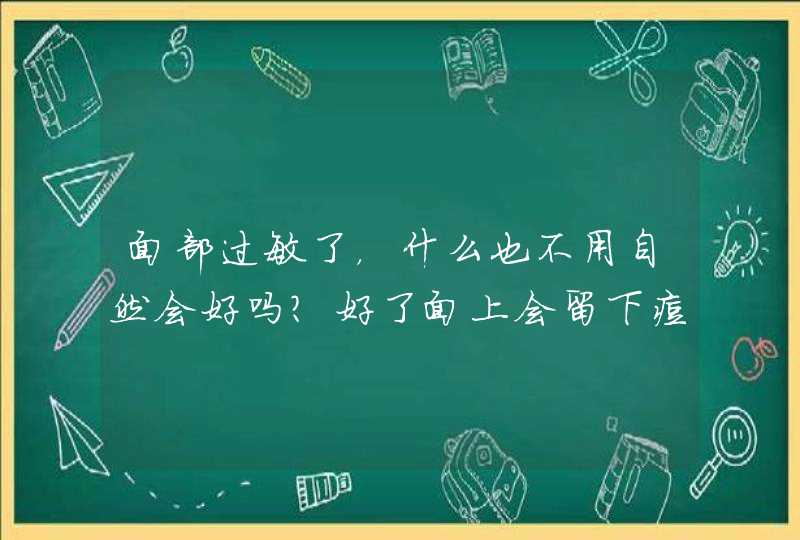 面部过敏了，什么也不用自然会好吗？好了面上会留下痘疤吗？,第1张