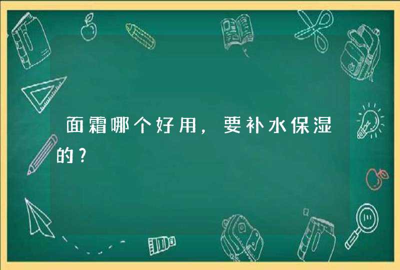 面霜哪个好用，要补水保湿的？,第1张