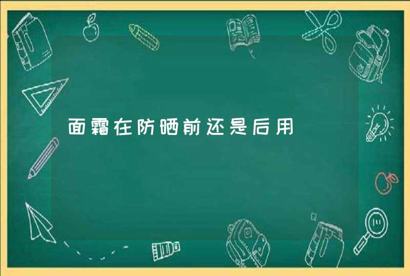 面霜在防晒前还是后用,第1张