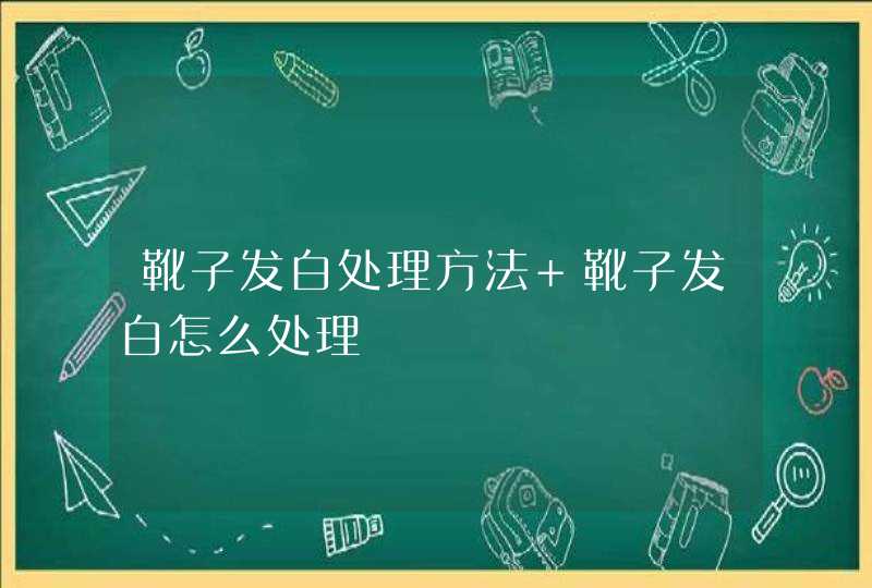 靴子发白处理方法 靴子发白怎么处理,第1张