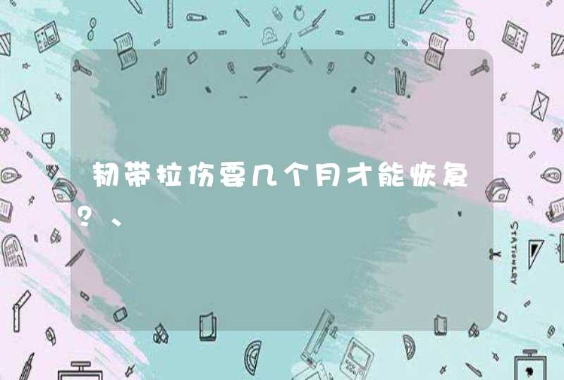 韧带拉伤要几个月才能恢复？、,第1张