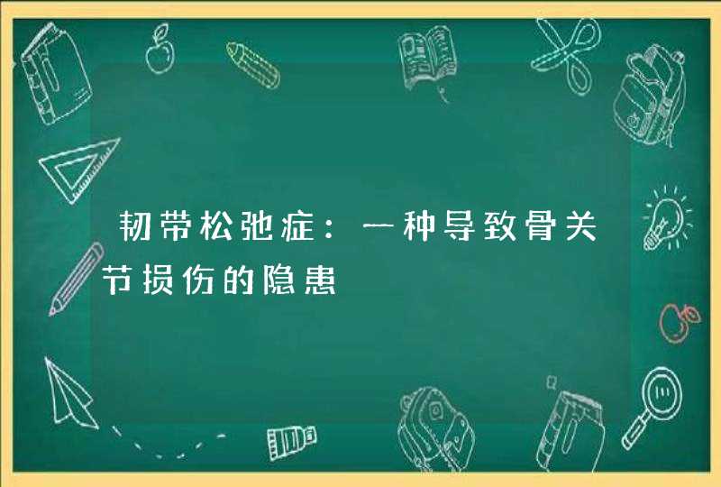 韧带松弛症：一种导致骨关节损伤的隐患,第1张