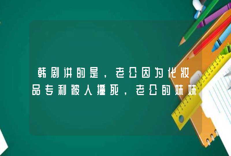 韩剧讲的是，老公因为化妆品专利被人撞死，老公的妹妹嫁给了仇人，自,第1张