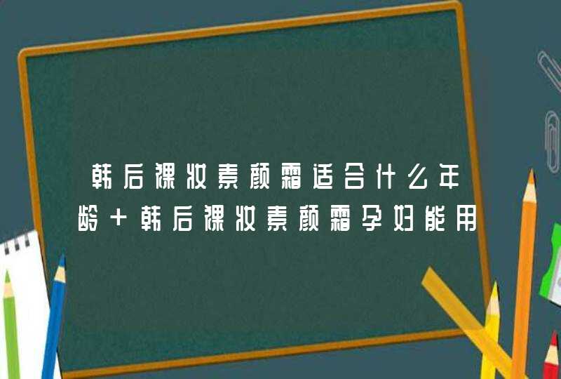 韩后裸妆素颜霜适合什么年龄 韩后裸妆素颜霜孕妇能用吗,第1张